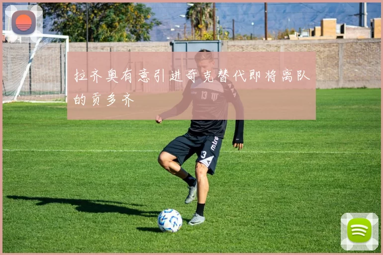 拉齐奥有意引进奇克替代即将离队的贡多齐
