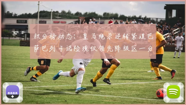 积分榜动态：皇马绝杀逆转紧追巴萨巴列卡诺险境仅领先降级区一分