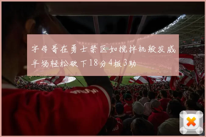 字母哥在勇士禁区如搅拌机般发威半场轻松砍下18分4板3助
