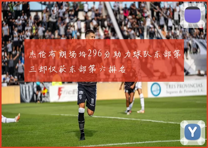杰伦布朗场均296分助力球队东部第三却仅获东部第六排名
