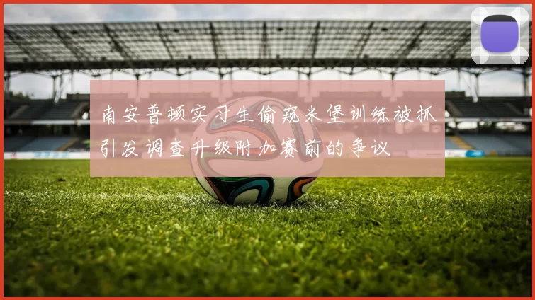 南安普顿实习生偷窥米堡训练被抓引发调查升级附加赛前的争议