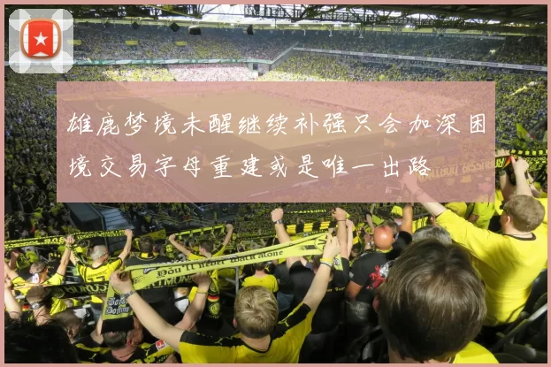 雄鹿梦境未醒继续补强只会加深困境交易字母重建或是唯一出路