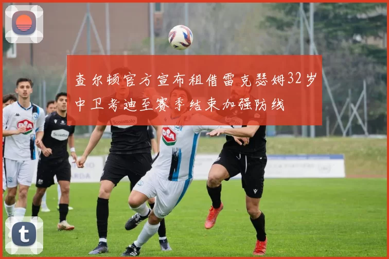 查尔顿官方宣布租借雷克瑟姆32岁中卫考迪至赛季结束加强防线